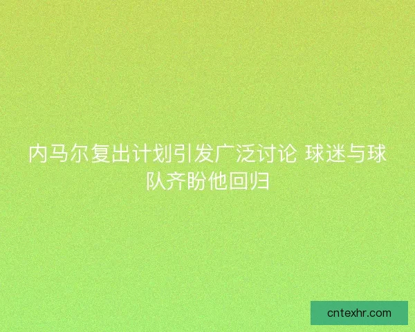 内马尔复出计划引发广泛讨论 球迷与球队齐盼他回归