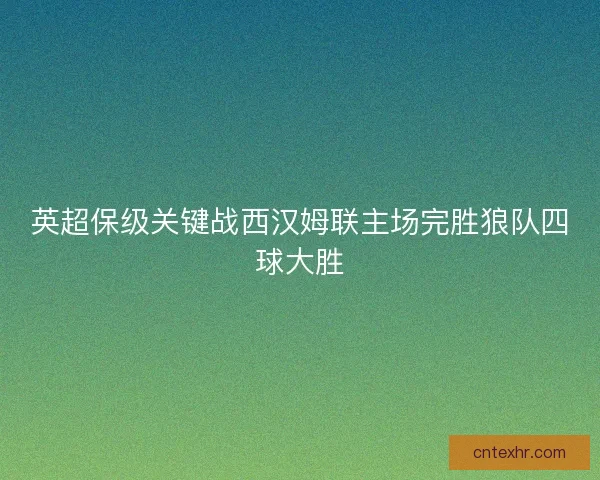 英超保级关键战西汉姆联主场完胜狼队四球大胜