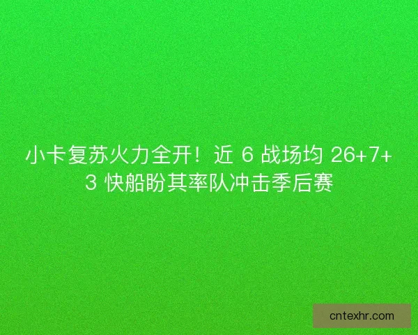 小卡复苏火力全开！近 6 战场均 26+7+3 快船盼其率队冲击季后赛